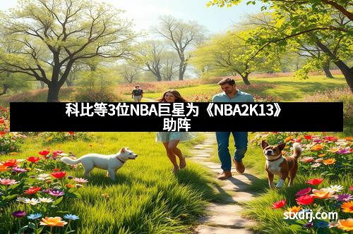 科比等3位NBA巨星为《NBA2K13》助阵