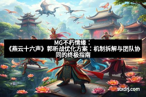 MG不朽情缘：《燕云十六声》郭昕战优化方案：机制拆解与团队协同的终极指南