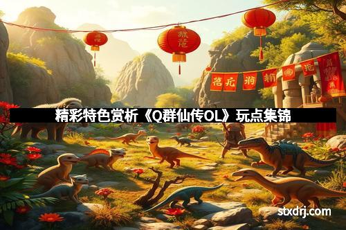 精彩特色赏析《Q群仙传OL》玩点集锦